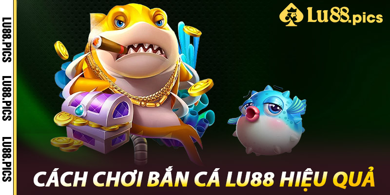Bắn Cá LU88 – Bắn Càng Mạnh, Thưởng Càng To 2 Cách Chơi Bắn Cá LU88 Hiệu Quả