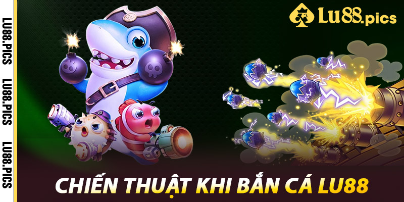 Bắn Cá LU88 – Bắn Càng Mạnh, Thưởng Càng To 3 Chiến Thuật Khi Bắn Cá LU88