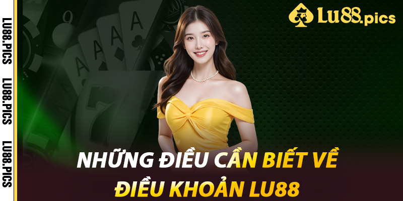 Điều Khoản LU88 - Chìa Khóa Cá Cược An Toàn Và Minh Bạch 1 Những điều cần biết về Điều khoản LU88