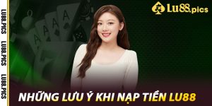 Những lưu ý khi nạp tiền LU88