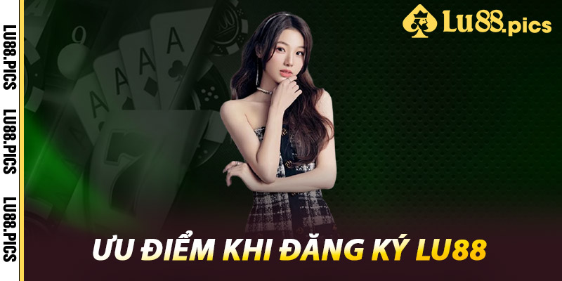 Ưu điểm khi Đăng ký LU88